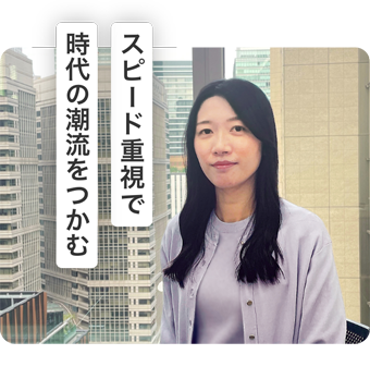 スピード重視で時代の潮流をつかむ