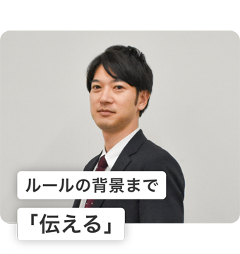 ルールの背景まで「伝える」