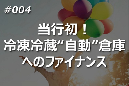 当行初！ 冷凍冷蔵“自動”倉庫へのファイナンス